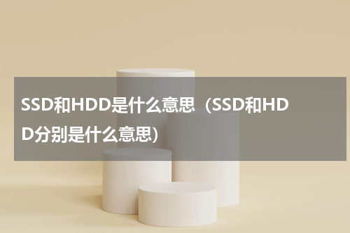 SSD和HDD是什么意思（SSD和HDD分别是什么意思）