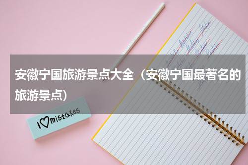 安徽宁国旅游景点大全（安徽宁国最著名的旅游景点）