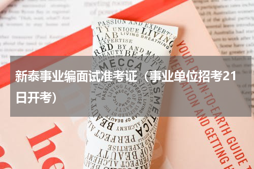 新泰事业编面试准考证（事业单位招考21日开考）