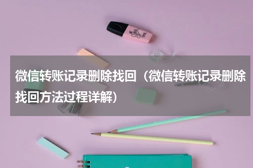 微信转账记录删除找回（微信转账记录删除找回方法过程详解）