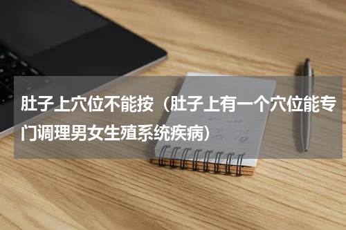 肚子上穴位不能按（肚子上有一个穴位能专门调理男女生殖系统疾病）