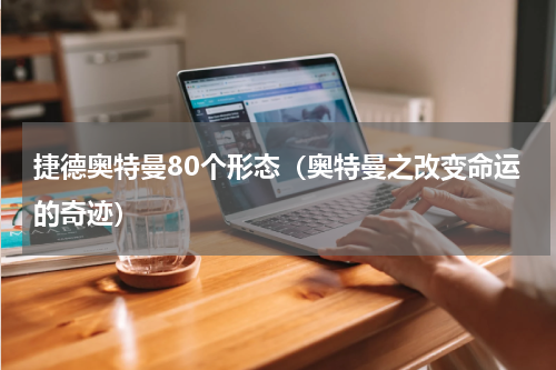 捷德奥特曼80个形态（奥特曼之改变命运的奇迹）