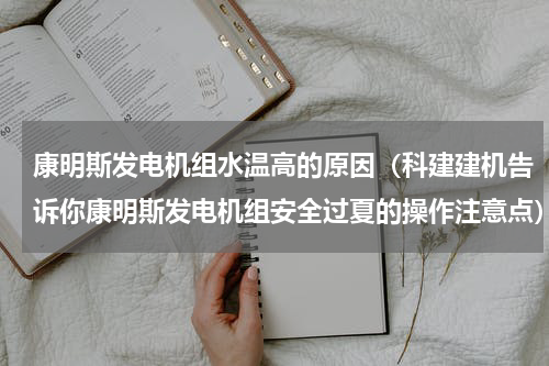 康明斯发电机组水温高的原因（科建建机告诉你康明斯发电机组安全过夏的操作注意点）