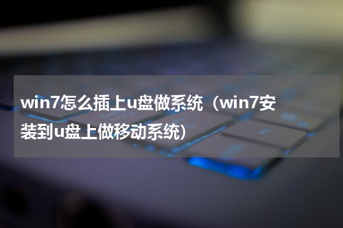 win7怎么插上u盘做系统（win7安装到u盘上做移动系统）