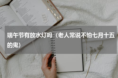 端午节有放水灯吗（老人常说不怕七月十五的鬼）