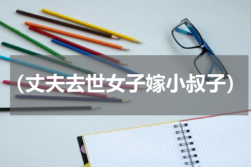 （丈夫去世女子嫁小叔子）