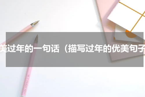 赞美过年的一句话（描写过年的优美句子）