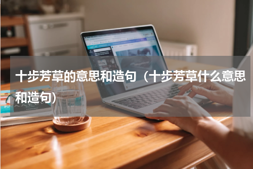 十步芳草的意思和造句（十步芳草什么意思和造句）