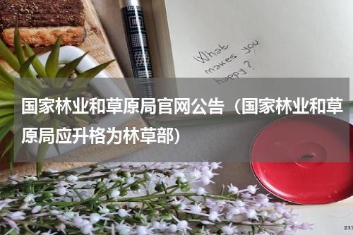 国家林业和草原局官网公告（国家林业和草原局应升格为林草部）