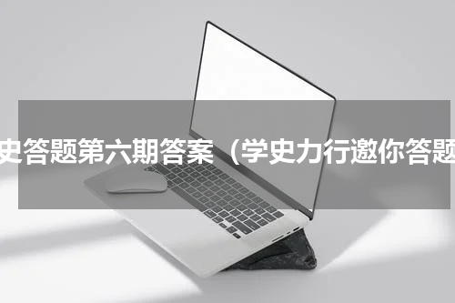 四史答题第六期答案（学史力行邀你答题）