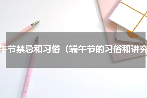 端午节禁忌和习俗（端午节的习俗和讲究）