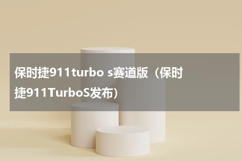 保时捷911turbo s赛道版（保时捷911TurboS发布）