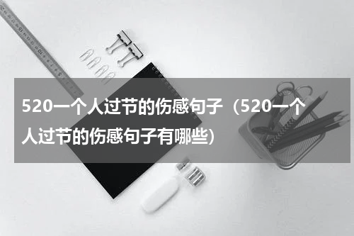 520一个人过节的伤感句子（520一个人过节的伤感句子有哪些）