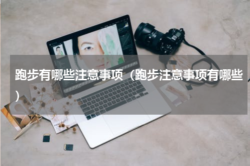 跑步有哪些注意事项（跑步注意事项有哪些）