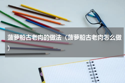 菠萝船古老肉的做法（菠萝船古老肉怎么做）