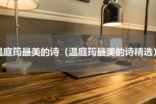 温庭筠最美的诗（温庭筠最美的诗精选）