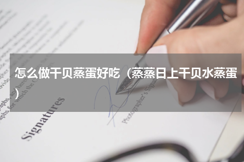 怎么做干贝蒸蛋好吃（蒸蒸日上干贝水蒸蛋）