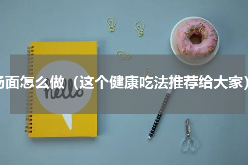 汤面怎么做（这个健康吃法推荐给大家）