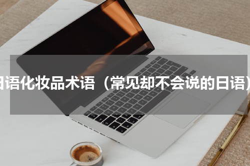 日语化妆品术语（常见却不会说的日语）