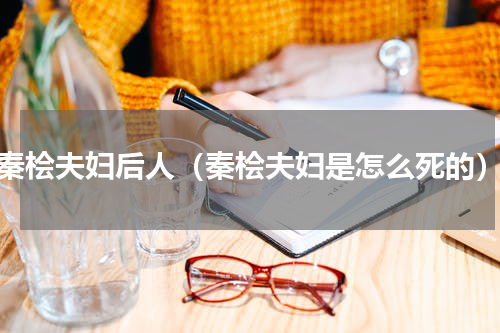 秦桧夫妇后人（秦桧夫妇是怎么死的）