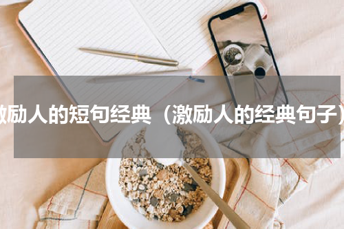 激励人的短句经典（激励人的经典句子）