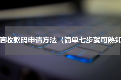 微信收款码申请方法（简单七步就可熟知）