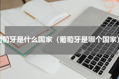 葡萄牙是什么国家（葡萄牙是哪个国家）