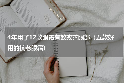 4年用了12款眼霜有效改善眼部（五款好用的抗老眼霜）