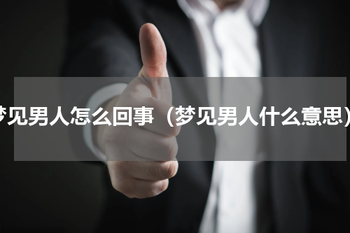 梦见男人怎么回事（梦见男人什么意思）