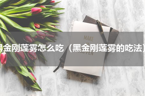黑金刚莲雾怎么吃（黑金刚莲雾的吃法）