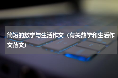 简短的数学与生活作文（有关数学和生活作文范文）