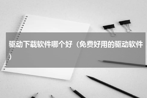 驱动下载软件哪个好（免费好用的驱动软件）