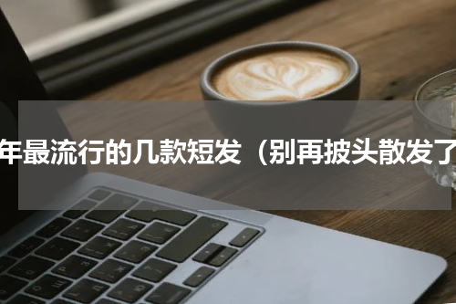 今年最流行的几款短发（别再披头散发了）