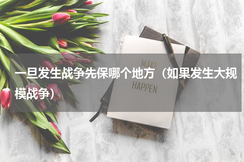 一旦发生战争先保哪个地方（如果发生大规模战争）