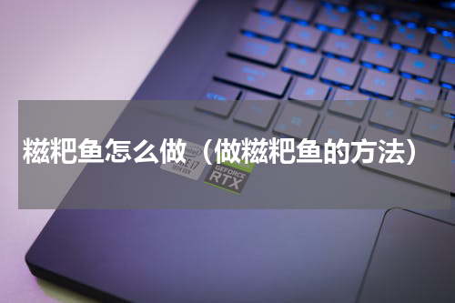 糍粑鱼怎么做（做糍粑鱼的方法）