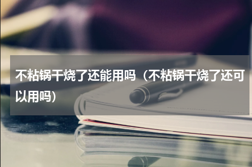 不粘锅干烧了还能用吗（不粘锅干烧了还可以用吗）