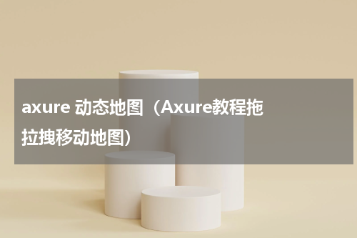 axure 动态地图（Axure教程拖拉拽移动地图）