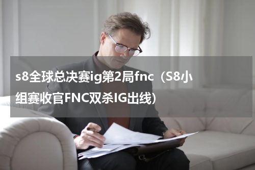 s8全球总决赛ig第2局fnc（S8小组赛收官FNC双杀IG出线）