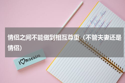 情侣之间不能做到相互尊重（不管夫妻还是情侣）