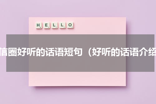 微信圈好听的话语短句（好听的话语介绍）