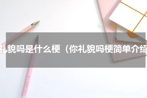 你礼貌吗是什么梗（你礼貌吗梗简单介绍）