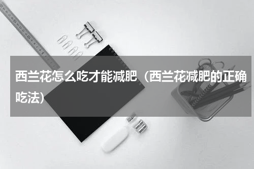 西兰花怎么吃才能减肥（西兰花减肥的正确吃法）