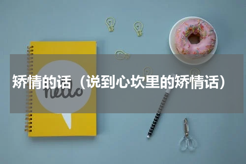 矫情的话（说到心坎里的矫情话）