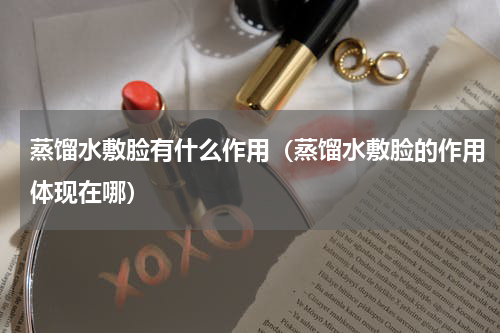 蒸馏水敷脸有什么作用（蒸馏水敷脸的作用体现在哪）