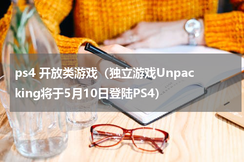 ps4 开放类游戏（独立游戏Unpacking将于5月10日登陆PS4）