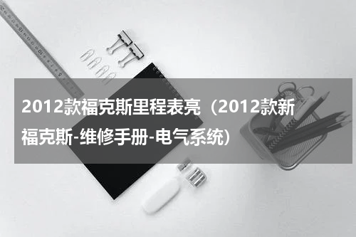 2012款福克斯里程表亮（2012款新福克斯-维修手册-电气系统）