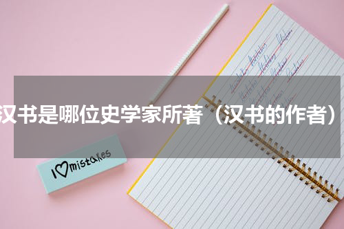汉书是哪位史学家所著（汉书的作者）