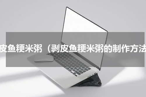 剥皮鱼粳米粥（剥皮鱼粳米粥的制作方法）