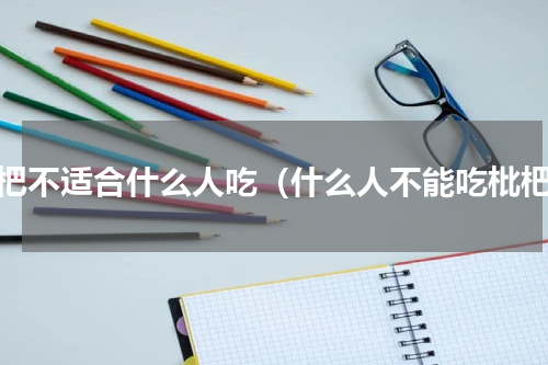 枇杷不适合什么人吃（什么人不能吃枇杷）