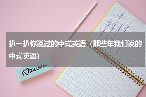 扒一扒你说过的中式英语（那些年我们说的中式英语）